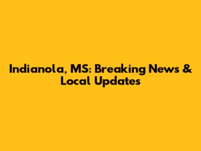 Indianola, MS: Breaking News & Local Updates