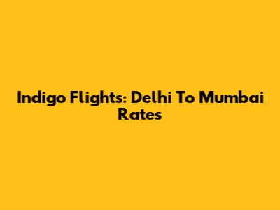 Indigo Flights: Delhi To Mumbai Rates
