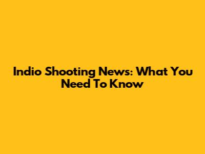 Indio Shooting News: What You Need To Know