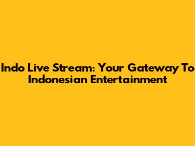 Indo Live Stream: Your Gateway To Indonesian Entertainment