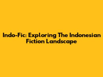 Indo-Fic: Exploring The Indonesian Fiction Landscape