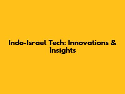 Indo-Israel Tech: Innovations & Insights