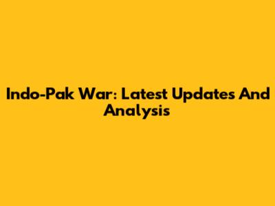 Indo-Pak War: Latest Updates And Analysis