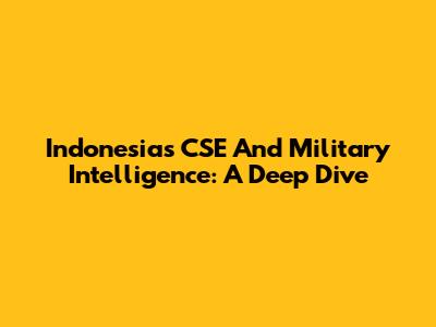 Indonesia's CSE And Military Intelligence: A Deep Dive