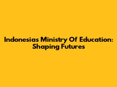 Indonesia's Ministry Of Education: Shaping Futures