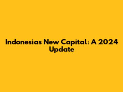 Indonesia's New Capital: A 2024 Update