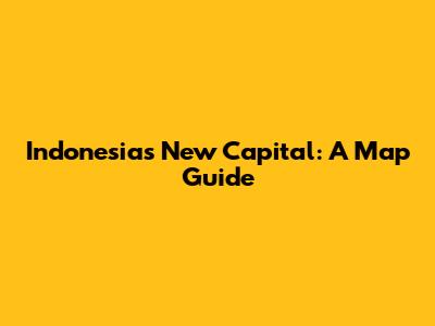 Indonesia's New Capital: A Map Guide