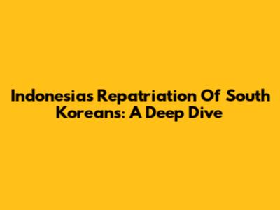 Indonesia's Repatriation Of South Koreans: A Deep Dive