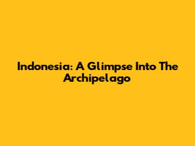 Indonesia: A Glimpse Into The Archipelago