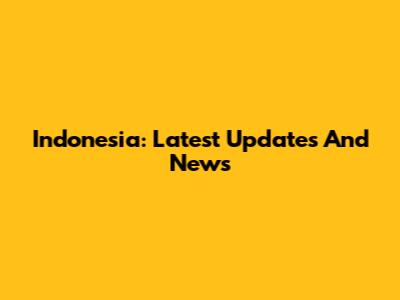 Indonesia: Latest Updates And News