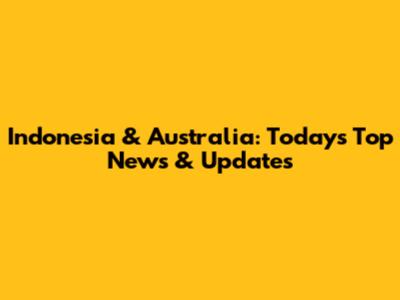 Indonesia & Australia: Today's Top News & Updates