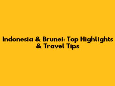 Indonesia & Brunei: Top Highlights & Travel Tips