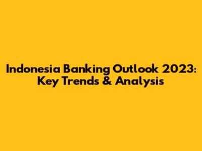 Indonesia Banking Outlook 2023: Key Trends & Analysis
