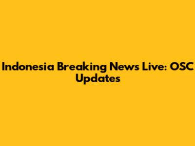 Indonesia Breaking News Live: OSC Updates