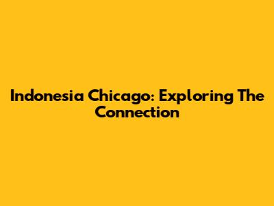 Indonesia Chicago: Exploring The Connection