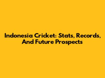 Indonesia Cricket: Stats, Records, And Future Prospects