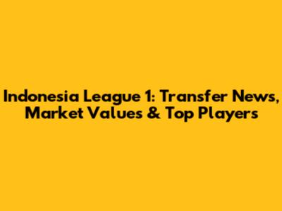 Indonesia League 1: Transfer News, Market Values & Top Players
