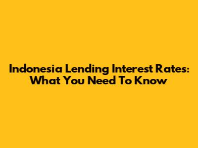 Indonesia Lending Interest Rates: What You Need To Know