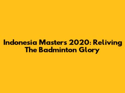 Indonesia Masters 2020: Reliving The Badminton Glory
