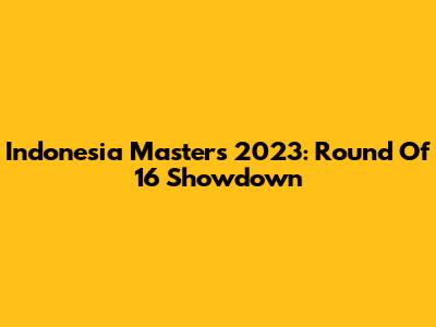 Indonesia Masters 2023: Round Of 16 Showdown