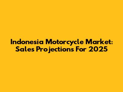 Indonesia Motorcycle Market: Sales Projections For 2025