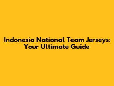Indonesia National Team Jerseys: Your Ultimate Guide
