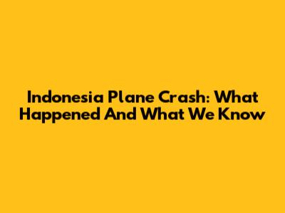 Indonesia Plane Crash: What Happened And What We Know