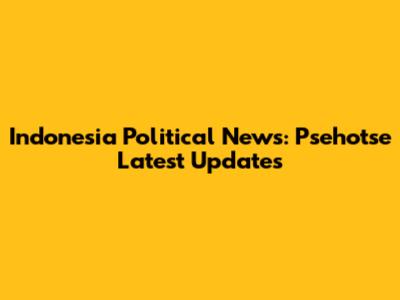 Indonesia Political News: Psehotse Latest Updates