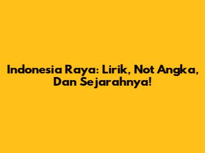 Indonesia Raya: Lirik, Not Angka, Dan Sejarahnya!
