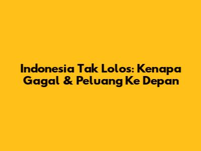Indonesia Tak Lolos: Kenapa Gagal & Peluang Ke Depan
