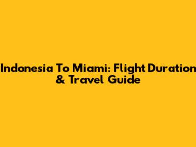 Indonesia To Miami: Flight Duration & Travel Guide