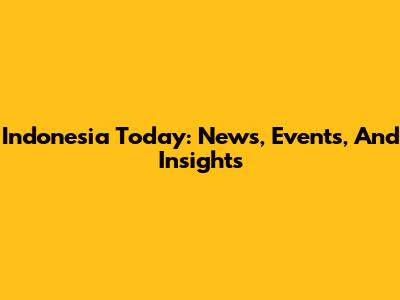 Indonesia Today: News, Events, And Insights