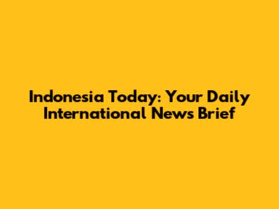 Indonesia Today: Your Daily International News Brief