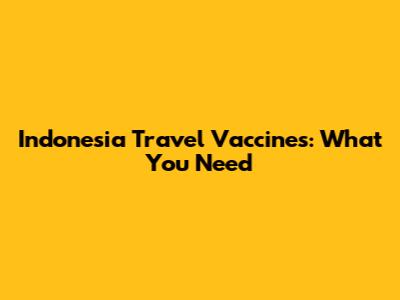 Indonesia Travel Vaccines: What You Need