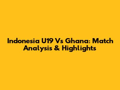 Indonesia U19 Vs Ghana: Match Analysis & Highlights