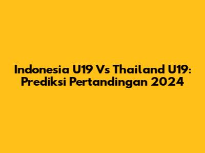 Indonesia U19 Vs Thailand U19: Prediksi Pertandingan 2024