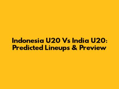 Indonesia U20 Vs India U20: Predicted Lineups & Preview