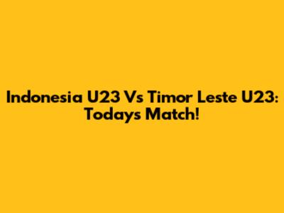 Indonesia U23 Vs Timor Leste U23: Today's Match!