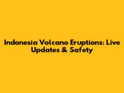 Indonesia Volcano Eruptions: Live Updates & Safety