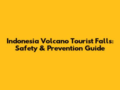 Indonesia Volcano Tourist Falls: Safety & Prevention Guide