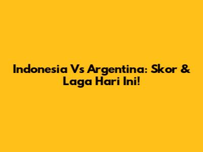 Indonesia Vs Argentina: Skor & Laga Hari Ini!