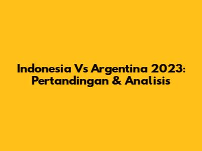Indonesia Vs Argentina 2023: Pertandingan & Analisis