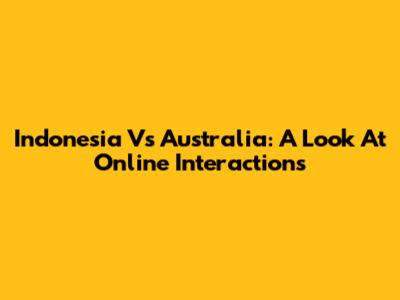 Indonesia Vs Australia: A Look At Online Interactions