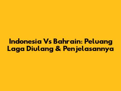 Indonesia Vs Bahrain: Peluang Laga Diulang & Penjelasannya