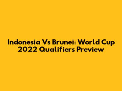 Indonesia Vs Brunei: World Cup 2022 Qualifiers Preview