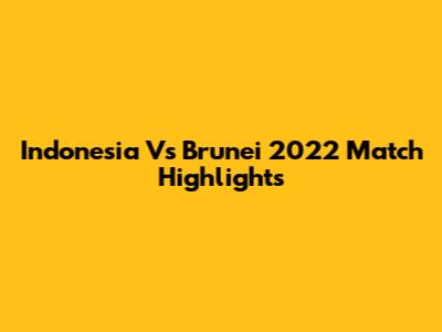 Indonesia Vs Brunei 2022 Match Highlights