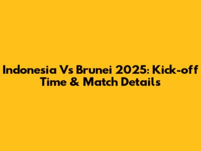 Indonesia Vs Brunei 2025: Kick-off Time & Match Details