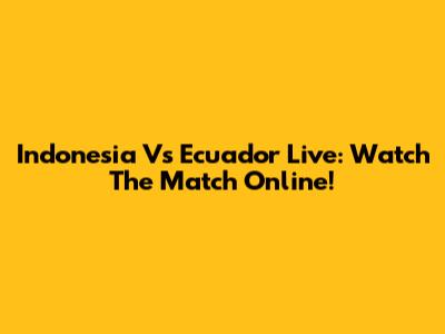 Indonesia Vs Ecuador Live: Watch The Match Online!