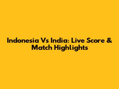 Indonesia Vs India: Live Score & Match Highlights