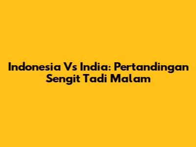 Indonesia Vs India: Pertandingan Sengit Tadi Malam